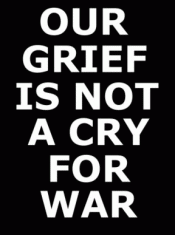 OUR GRIEF IS NOT A CRY FOR WAR